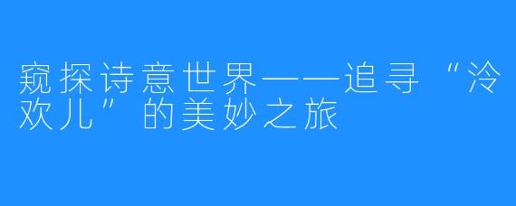 窥探诗意世界——追寻“泠欢儿”的美妙之旅