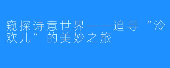 窥探诗意世界——追寻“泠欢儿”的美妙之旅