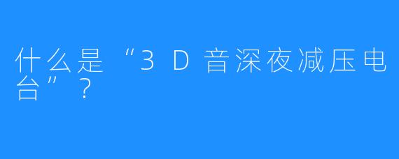 什么是“3D音深夜减压电台”？