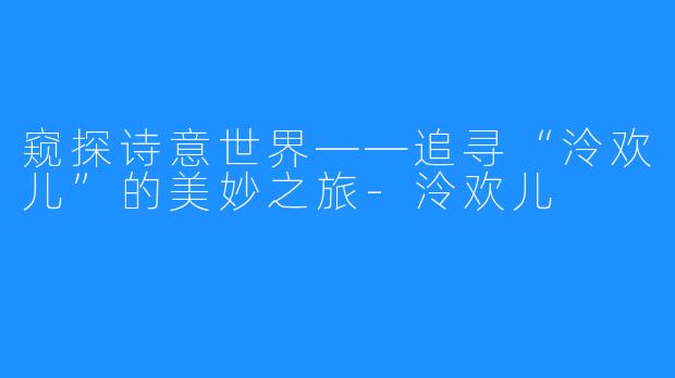 窥探诗意世界——追寻“泠欢儿”的美妙之旅-泠欢儿