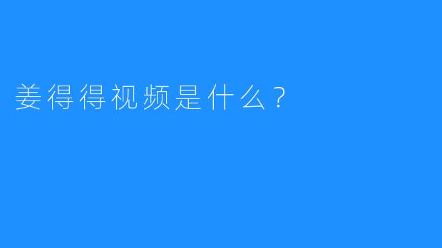 姜得得视频是什么？