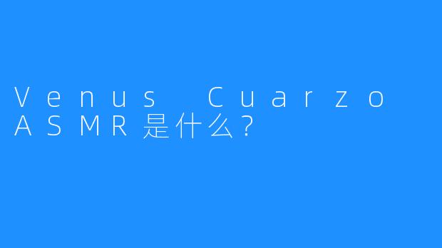 Venus Cuarzo ASMR是什么？