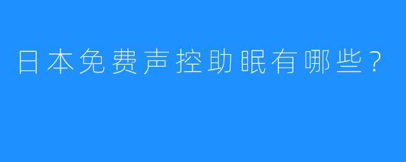 日本免费声控助眠有哪些？