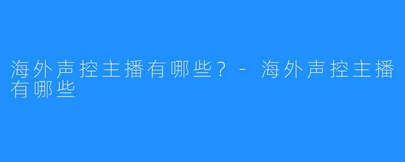 海外声控主播有哪些？-海外声控主播有哪些