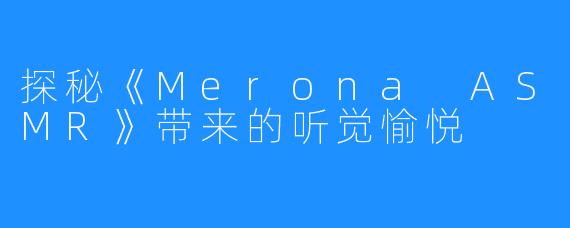 探秘《Merona ASMR》带来的听觉愉悦