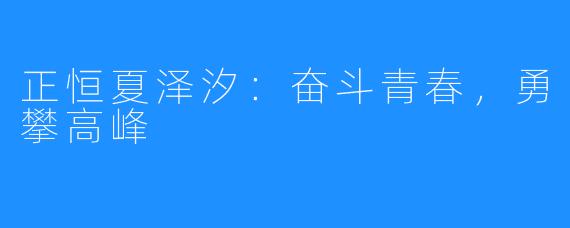 正恒夏泽汐：奋斗青春，勇攀高峰