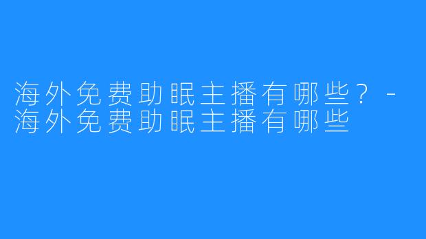 海外免费助眠主播有哪些?-海外免费助眠主播有哪些