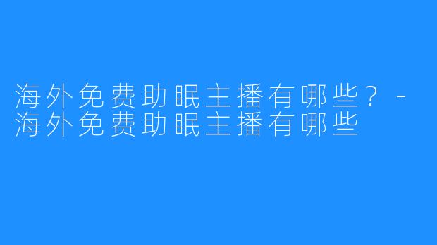 海外免费助眠主播有哪些？-海外免费助眠主播有哪些