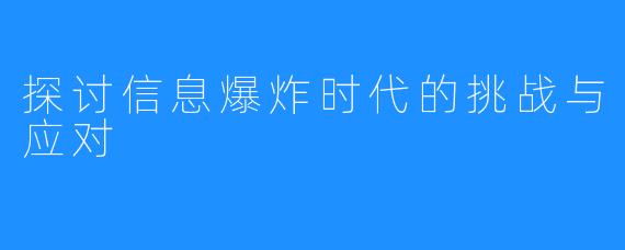 探讨信息爆炸时代的挑战与应对