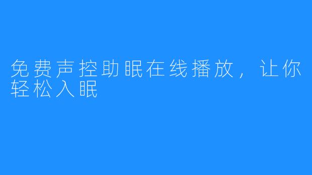 免费声控助眠在线播放，让你轻松入眠