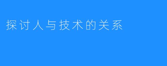 探讨人与技术的关系