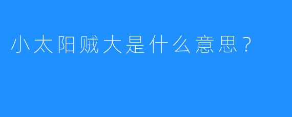 小太阳贼大是什么意思？