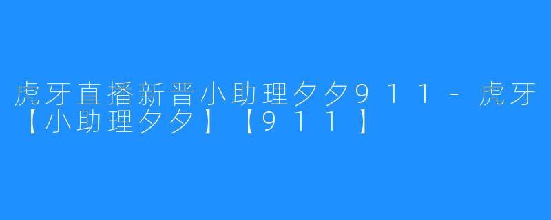 虎牙直播新晋小助理夕夕911-虎牙【小助理夕夕】【911】