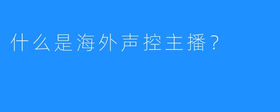 什么是海外声控主播？