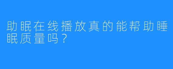 助眠在线播放真的能帮助睡眠质量吗？