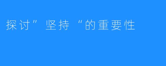探讨”坚持“的重要性