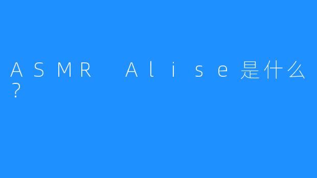 ASMR Alise是什么？