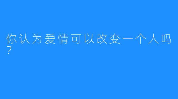 你认为爱情可以改变一个人吗？