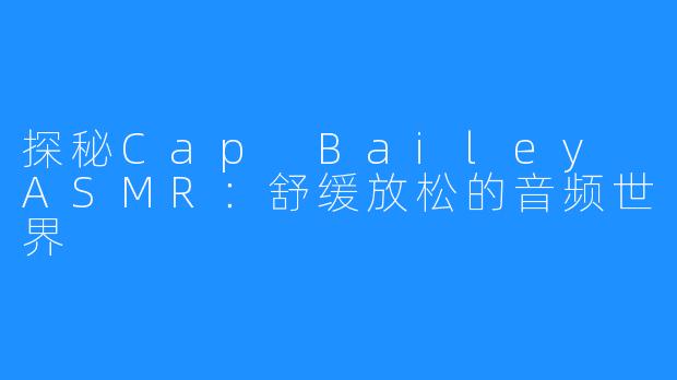 探秘Cap Bailey ASMR：舒缓放松的音频世界