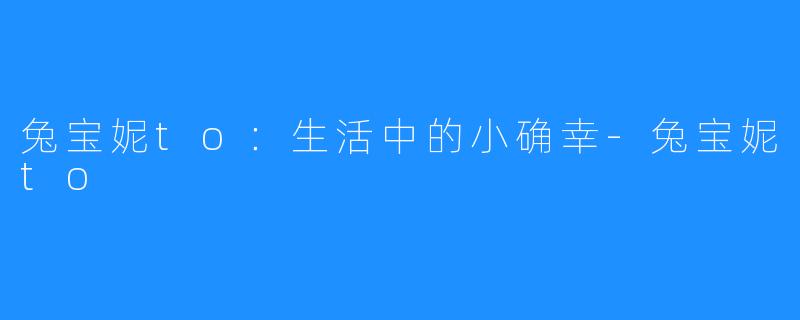 兔宝妮to:生活中的小确幸-兔宝妮to