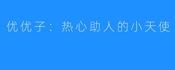 优优子：热心助人的小天使