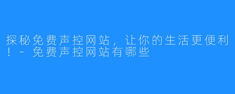 探秘免费声控网站,让你的生活更便利!-免费声控网站有哪些