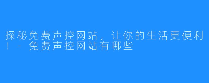 探秘免费声控网站，让你的生活更便利！-免费声控网站有哪些