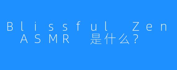 Blissful Zen ASMR 是什么？