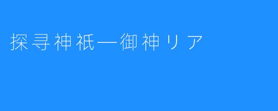 探寻神祇—御神リア