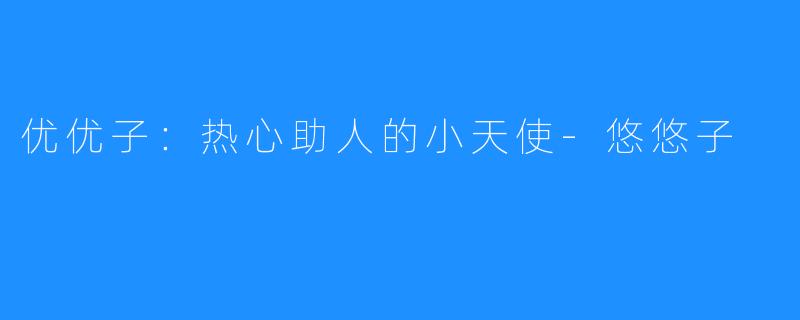 优优子：热心助人的小天使-悠悠子