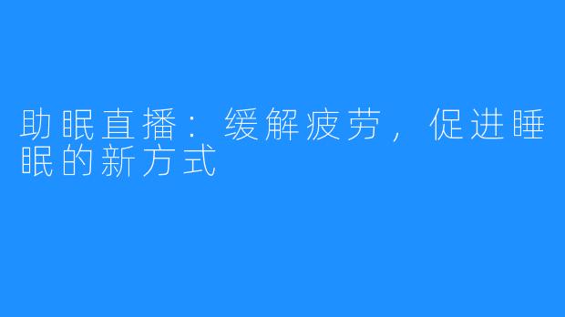 助眠直播：缓解疲劳，促进睡眠的新方式