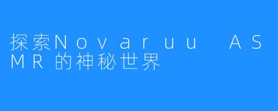 探索Novaruu ASMR的神秘世界