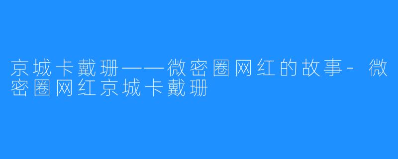 京城卡戴珊——微密圈网红的故事-微密圈网红京城卡戴珊