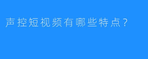 声控短视频有哪些特点？