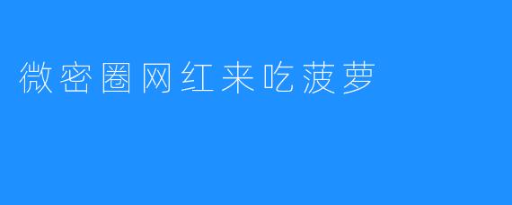 微密圈网红来吃菠萝