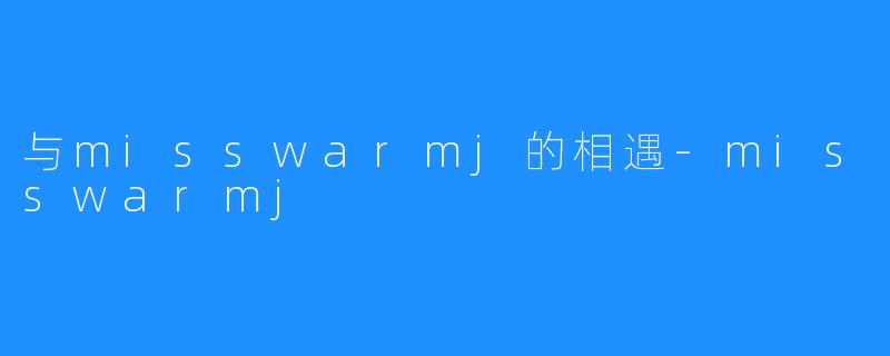 与misswarmj的相遇-misswarmj