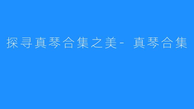 探寻真琴合集之美-真琴合集