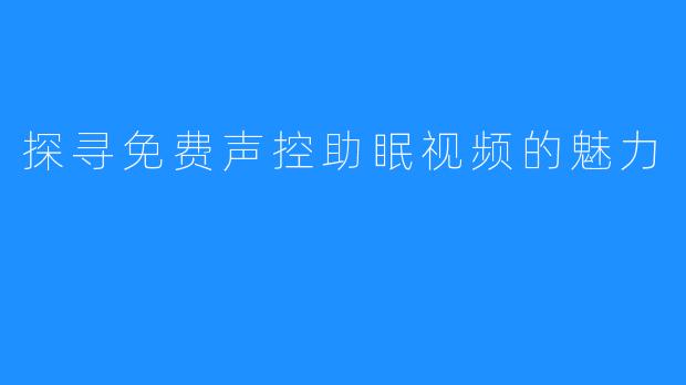 探寻免费声控助眠视频的魅力