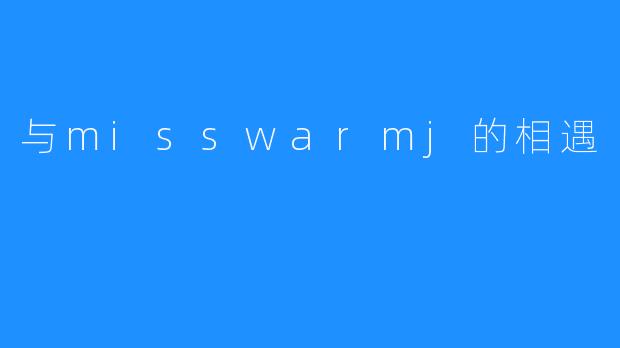 与misswarmj的相遇