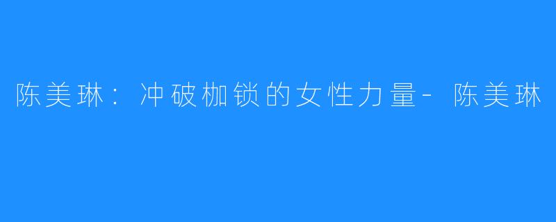 陈美琳：冲破枷锁的女性力量-陈美琳