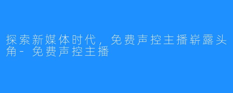 探索新媒体时代,免费声控主播崭露头角-免费声控主播