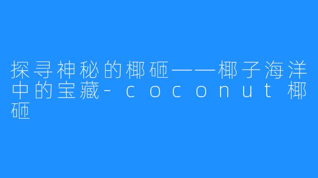 探寻神秘的椰砸——椰子海洋中的宝藏-coconut椰砸