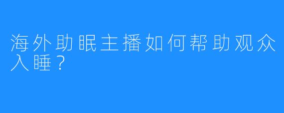 海外助眠主播如何帮助观众入睡？