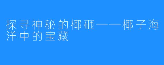 探寻神秘的椰砸——椰子海洋中的宝藏