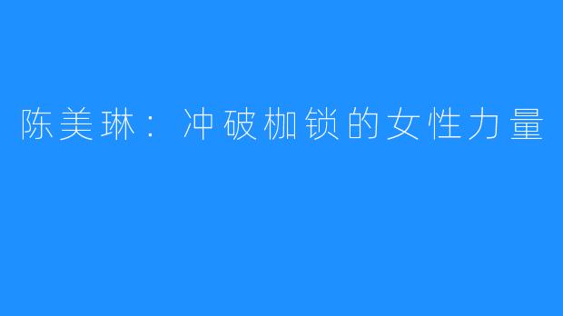 陈美琳：冲破枷锁的女性力量