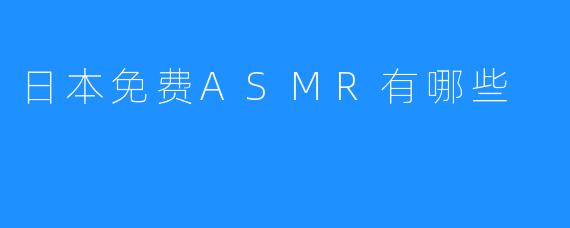 日本免费ASMR有哪些