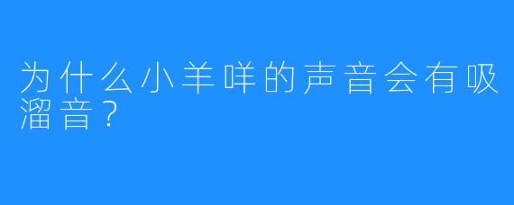 为什么小羊咩的声音会有吸溜音？