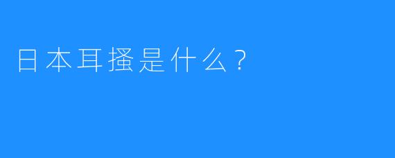 日本耳搔是什么？