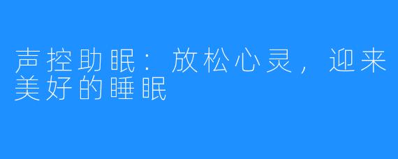 声控助眠:放松心灵,迎来美好的睡眠