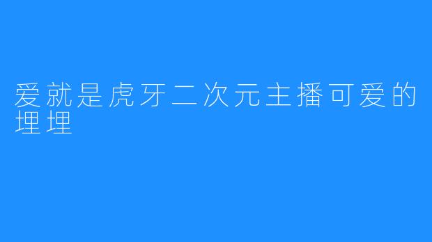 爱就是虎牙二次元主播可爱的埋埋